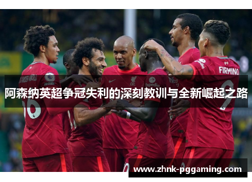 阿森纳英超争冠失利的深刻教训与全新崛起之路